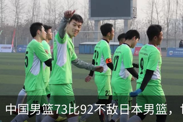 中国男篮73比92不敌日本男篮，世预赛出线命悬一线