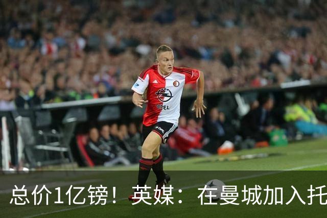 总价1亿镑！英媒：在曼城加入托纳利竞争之际，热刺急于推动交易