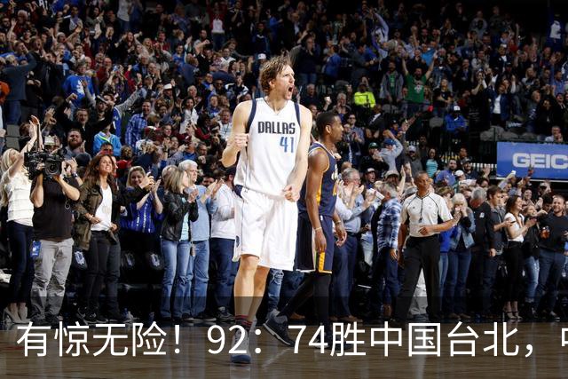 有惊无险！92：74胜中国台北，中国男篮晋级世预赛第二阶段