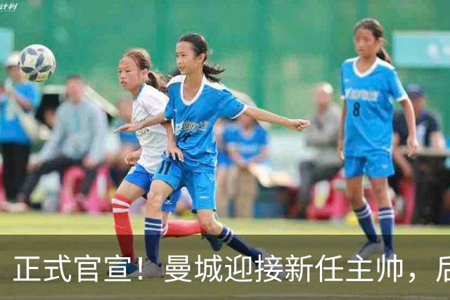 正式官宣！曼城迎接新任主帅，后瓜迪奥拉时代蓝月军团由他引领