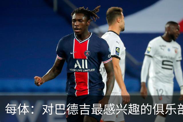 每体：对巴德吉最感兴趣的俱乐部主要来自英超，布莱顿对他有意