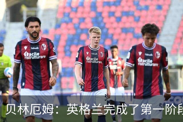 贝林厄姆：英格兰完成了第一阶段任务，我们每天都要努力进步