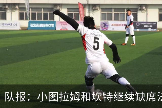 队报：小图拉姆和坎特继续缺席法国队合练，预计不会出战瑞典