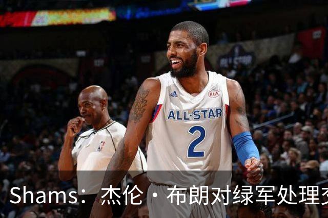 Shams：杰伦·布朗对绿军处理交易的方式感到失望和被冒犯！